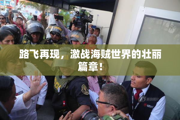 路飞再现，激战海贼世界的壮丽篇章！
