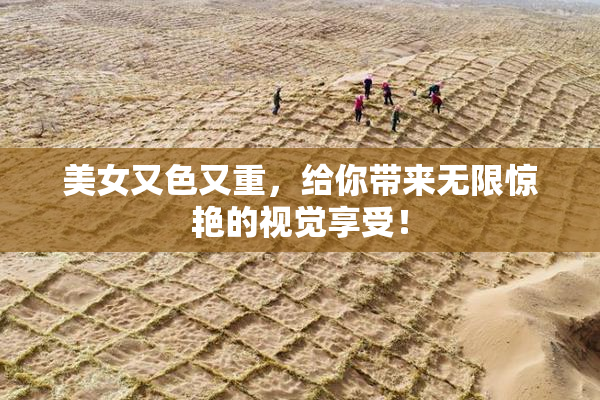 美女又色又重，给你带来无限惊艳的视觉享受！