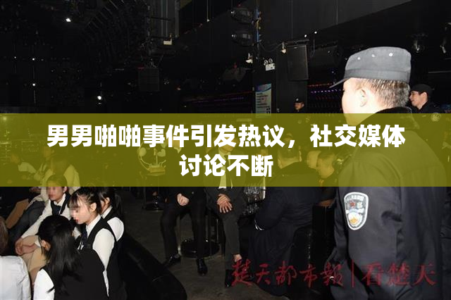 男男啪啪事件引发热议，社交媒体讨论不断