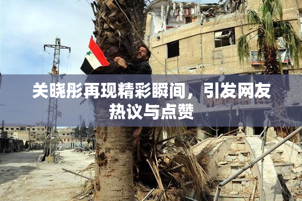 关晓彤再现精彩瞬间，引发网友热议与点赞