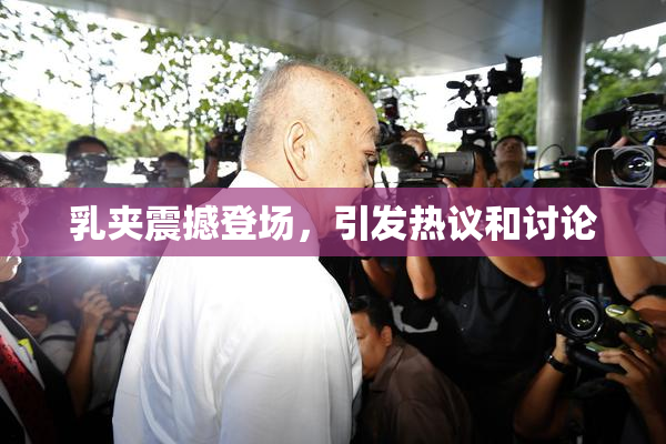 乳夹震撼登场，引发热议和讨论