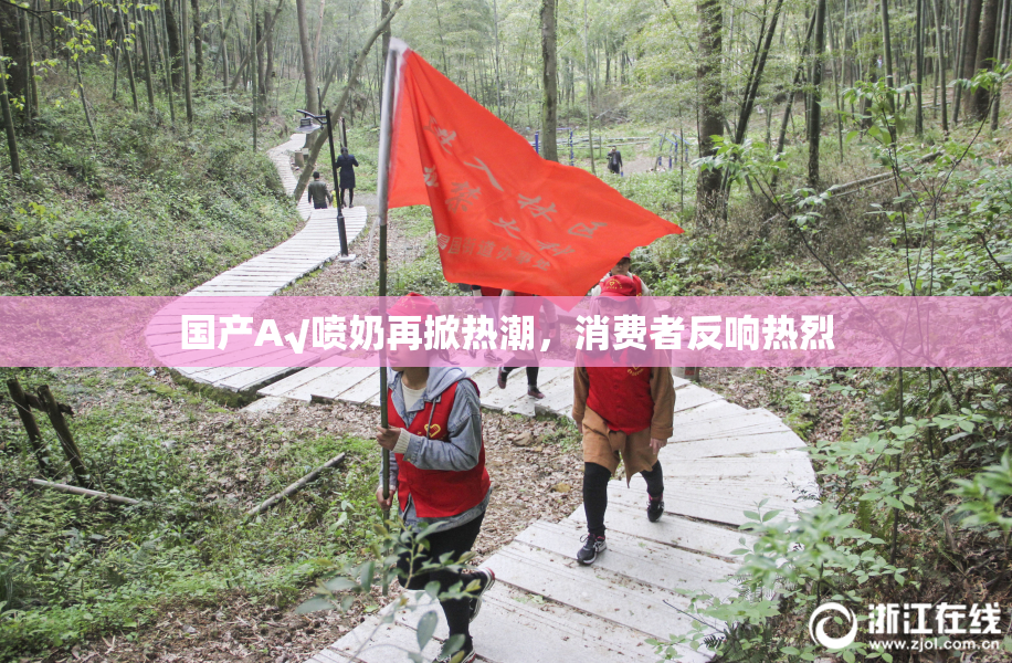 国产A√喷奶再掀热潮，消费者反响热烈