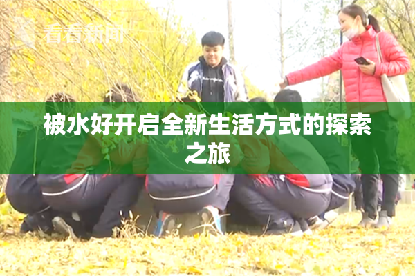 被水好开启全新生活方式的探索之旅