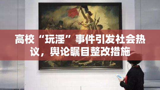 高校“玩淫”事件引发社会热议，舆论瞩目整改措施
