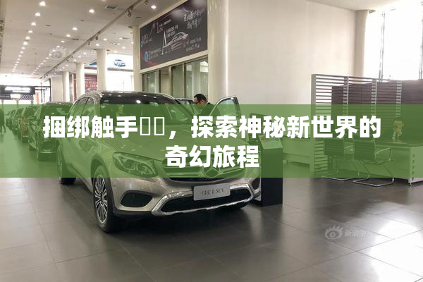 捆绑触手❌‌，探索神秘新世界的奇幻旅程