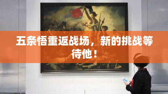 五条悟重返战场，新的挑战等待他！
