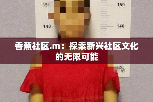 香蕉社区.m：探索新兴社区文化的无限可能