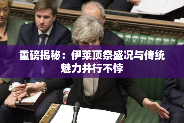 重磅揭秘：伊莱顶祭盛况与传统魅力并行不悖