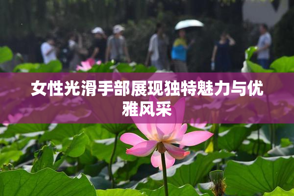 女性光滑手部展现独特魅力与优雅风采