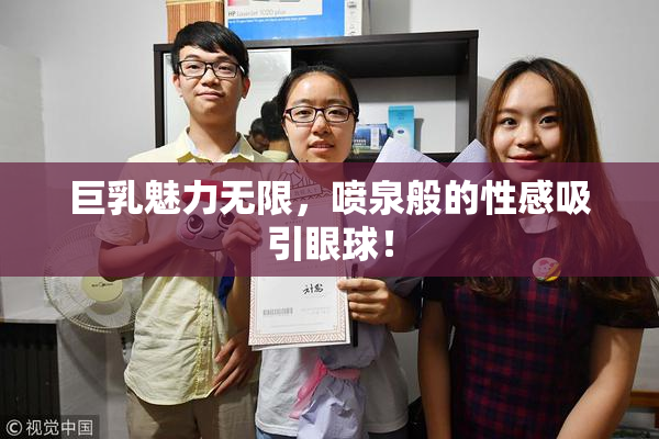 巨乳魅力无限，喷泉般的性感吸引眼球！