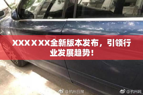 XXXⅩXX全新版本发布，引领行业发展趋势！