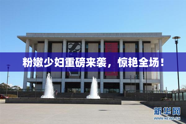 粉嫩少妇重磅来袭，惊艳全场！