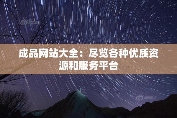 成品网站大全：尽览各种优质资源和服务平台