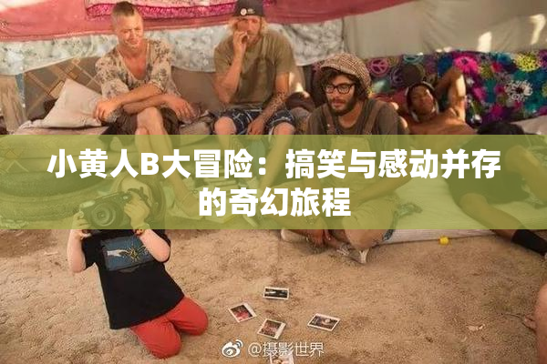 小黄人B大冒险：搞笑与感动并存的奇幻旅程