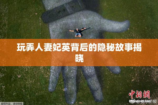 玩弄人妻妃英背后的隐秘故事揭晓