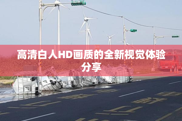 高清白人HD画质的全新视觉体验分享