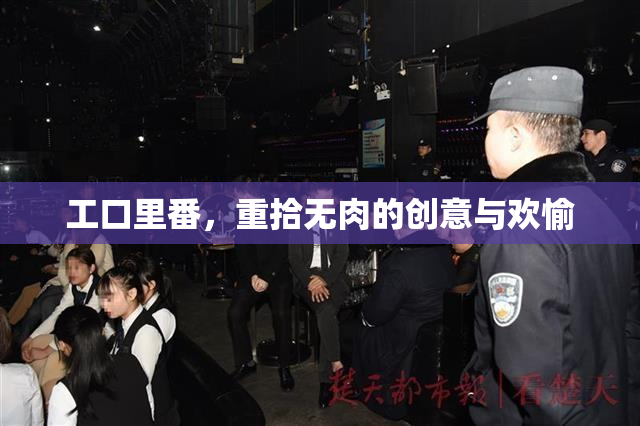 工口里番，重拾无肉的创意与欢愉