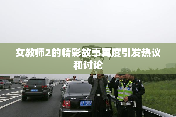 女教师2的精彩故事再度引发热议和讨论