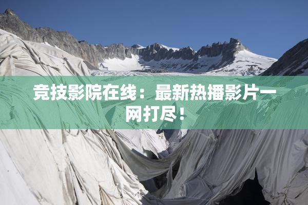 竞技影院在线：最新热播影片一网打尽！
