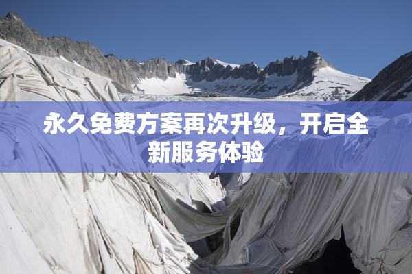 永久免费方案再次升级，开启全新服务体验