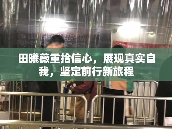 田曦薇重拾信心，展现真实自我，坚定前行新旅程