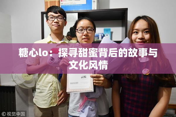 糖心lo：探寻甜蜜背后的故事与文化风情