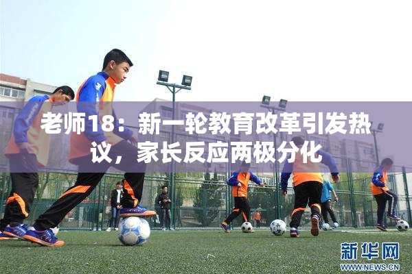 老师18：新一轮教育改革引发热议，家长反应两极分化