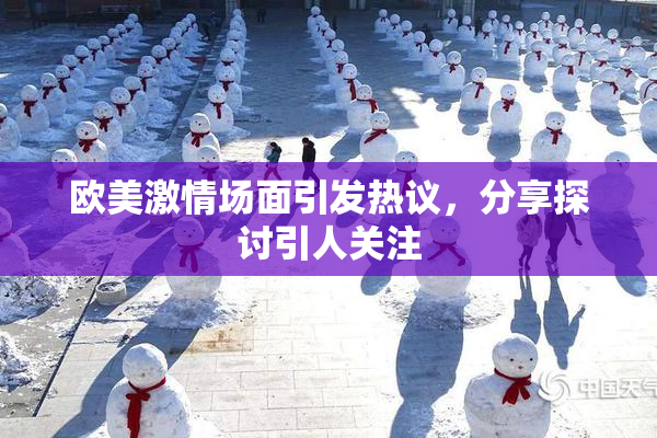 欧美激情场面引发热议，分享探讨引人关注