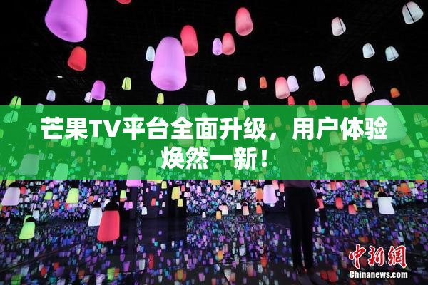 芒果TV平台全面升级，用户体验焕然一新！