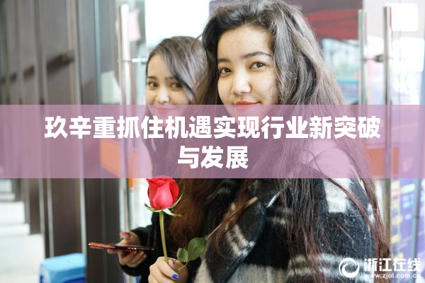 玖辛重抓住机遇实现行业新突破与发展