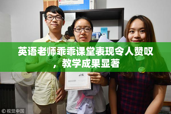 英语老师乖乖课堂表现令人赞叹，教学成果显著