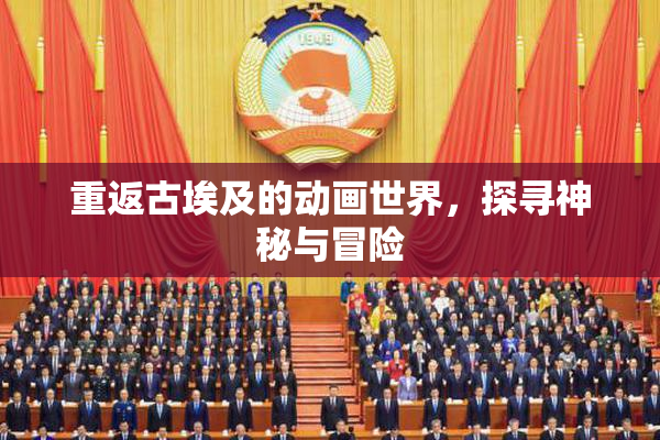 重返古埃及的动画世界，探寻神秘与冒险
