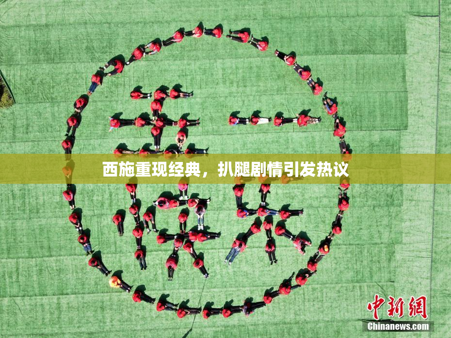 西施重现经典，扒腿剧情引发热议