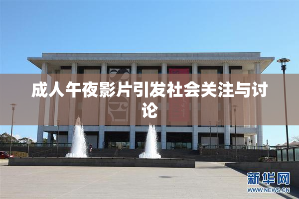 成人午夜影片引发社会关注与讨论