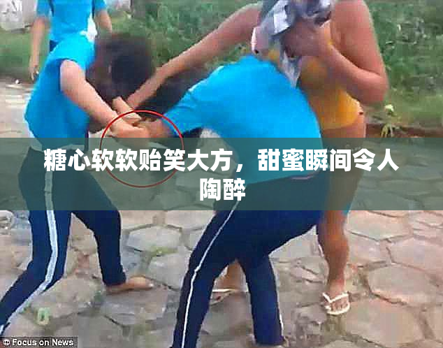 糖心软软贻笑大方，甜蜜瞬间令人陶醉