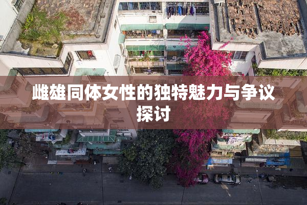 雌雄同体女性的独特魅力与争议探讨