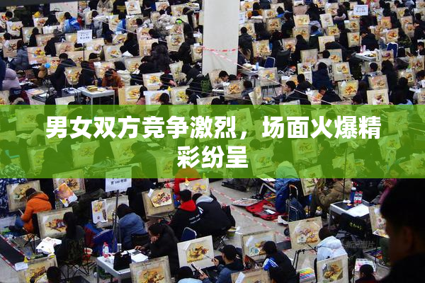 男女双方竞争激烈，场面火爆精彩纷呈