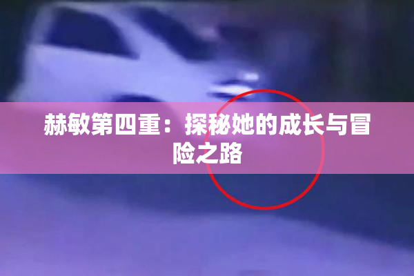 赫敏第四重：探秘她的成长与冒险之路