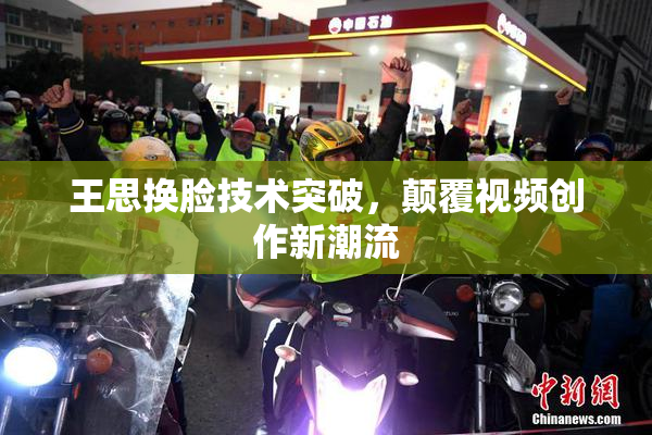 王思换脸技术突破，颠覆视频创作新潮流