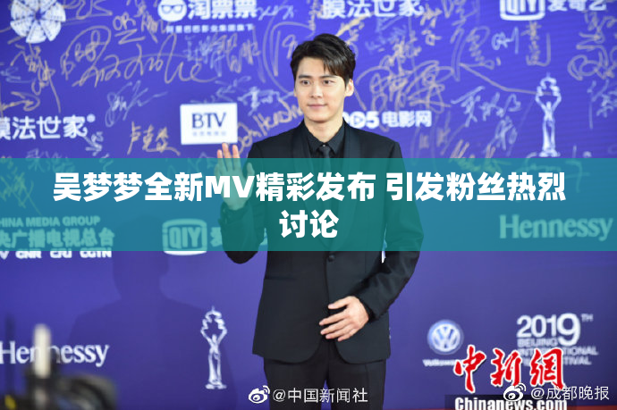 吴梦梦全新MV精彩发布 引发粉丝热烈讨论