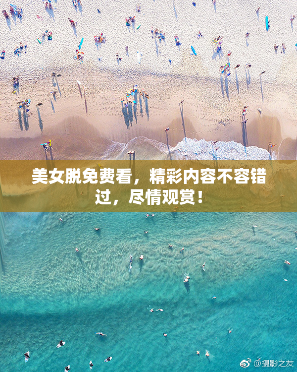 美女脱免费看，精彩内容不容错过，尽情观赏！