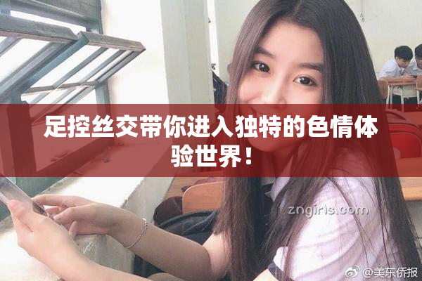 足控丝交带你进入独特的色情体验世界！