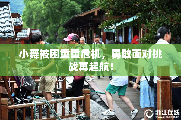小舞被困重重危机，勇敢面对挑战再起航！