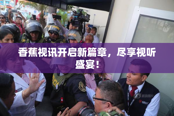 香蕉视讯开启新篇章，尽享视听盛宴！
