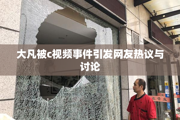 大凡被c视频事件引发网友热议与讨论