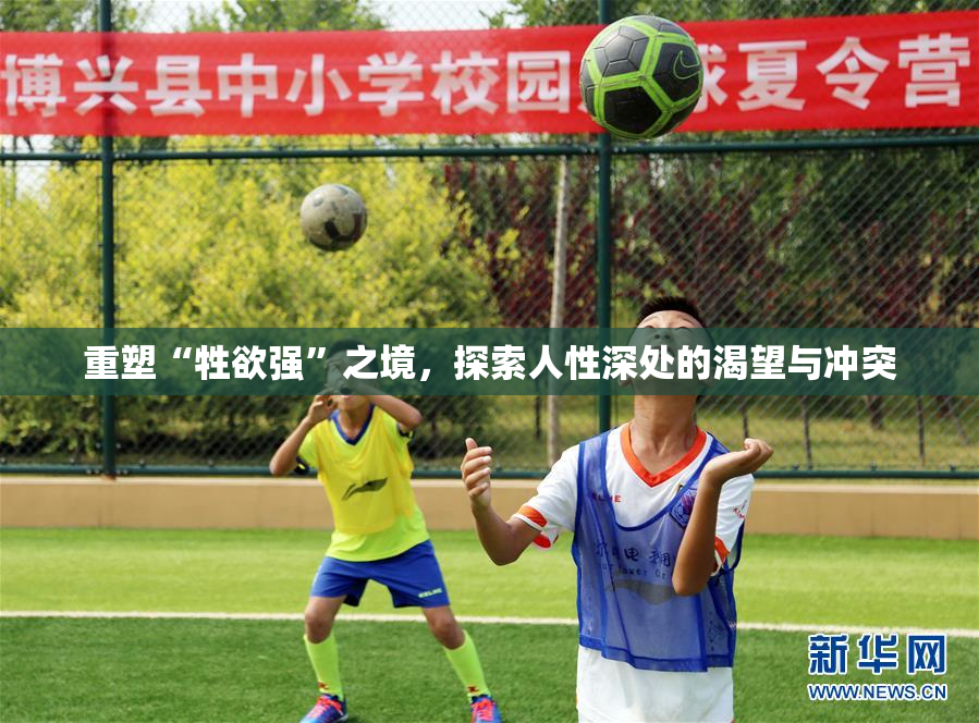 重塑“牲欲强”之境，探索人性深处的渴望与冲突