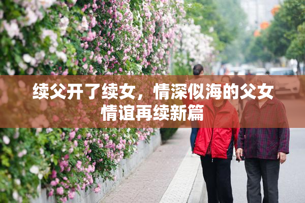续父开了续女，情深似海的父女情谊再续新篇