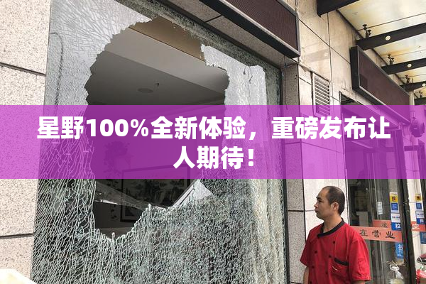 星野100%全新体验，重磅发布让人期待！