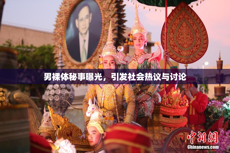男裸体秘事曝光，引发社会热议与讨论