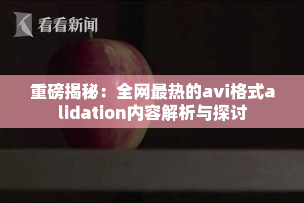 重磅揭秘：全网最热的avi格式alidation内容解析与探讨